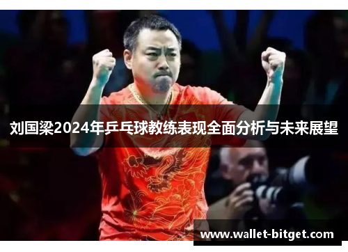 刘国梁2024年乒乓球教练表现全面分析与未来展望