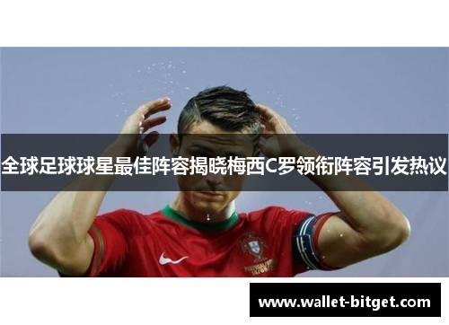 全球足球球星最佳阵容揭晓梅西C罗领衔阵容引发热议